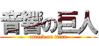 音響の巨人 (attack on titan)