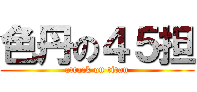 色丹の４５担 (attack on titan)
