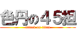 色丹の４５担 (attack on titan)
