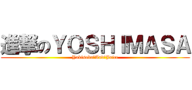 進撃のＹＯＳＨＩＭＡＳＡ (Yakisoba　And　Juice)