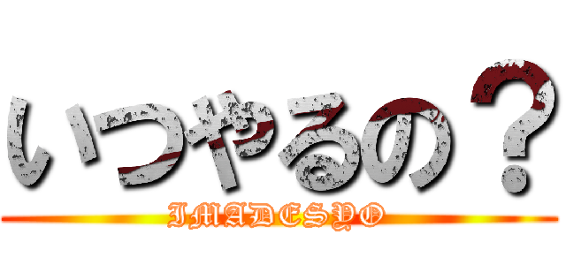いつやるの？ (IMADESYO)