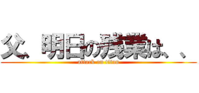 父、明日の残業は、、 (attack on titan)