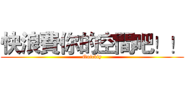快浪費你的空間吧！！ (Quickly)