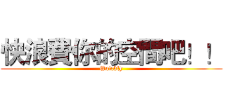 快浪費你的空間吧！！ (Quickly)