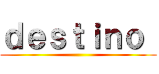 ｄｅｓｔｉｎｏ  ()