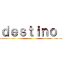 ｄｅｓｔｉｎｏ  ()