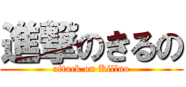 進撃のきるの (attack on Killno)