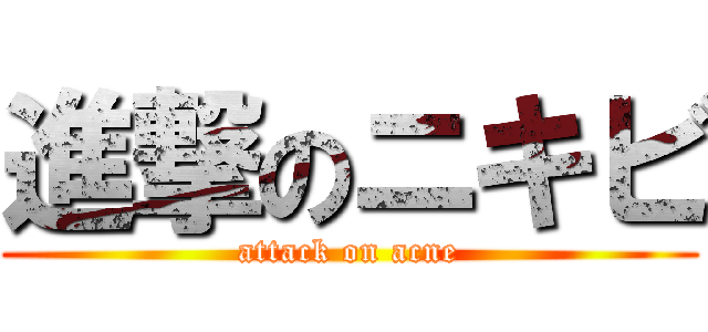 進撃のニキビ (attack on acne)