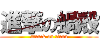 進撃の蝸殼 (attack on titan)