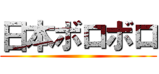 日本ボロボロ ()