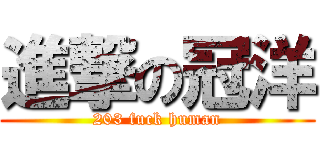 進撃の冠洋 (203 fuck human)