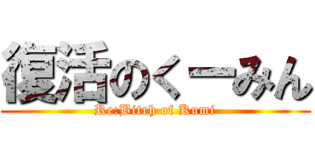 復活のくーみん (Re:Bitrh of Kumi)