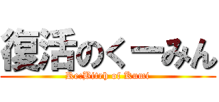 復活のくーみん (Re:Bitrh of Kumi)