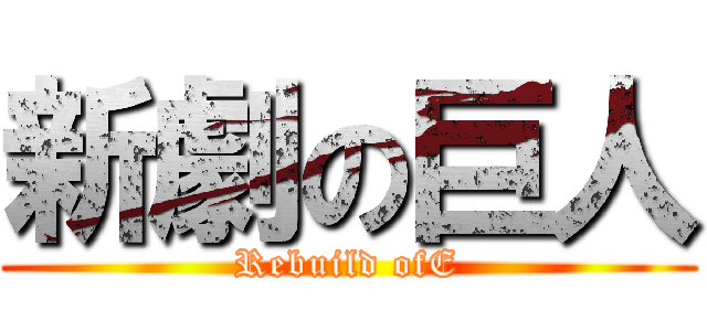 新劇の巨人 (Rebuild ofE)