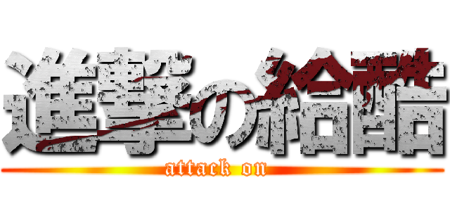 進撃の給酷 (attack on )