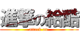 進撃の給酷 (attack on )