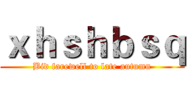 ｘｈｓｈｂｓｑ (Bid farewell to late autumn)