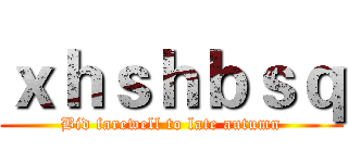 ｘｈｓｈｂｓｑ (Bid farewell to late autumn)