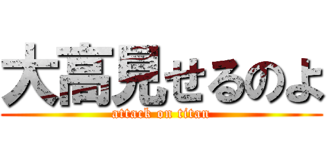 大高見せるのよ (attack on titan)