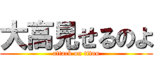 大高見せるのよ (attack on titan)