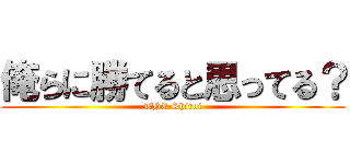俺らに勝てると思ってる？ (THE Shiroi)