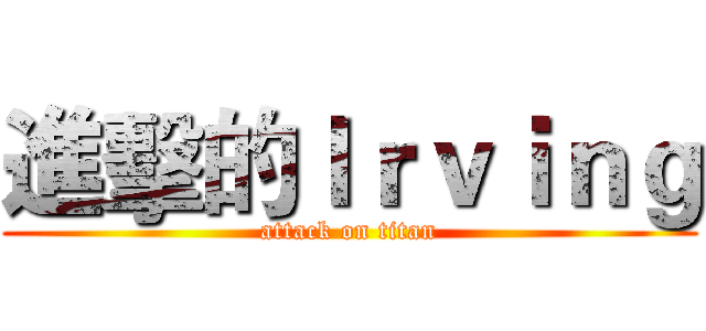 進擊的Ｉｒｖｉｎｇ (attack on titan)