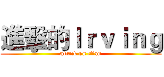 進擊的Ｉｒｖｉｎｇ (attack on titan)