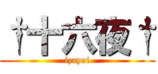 †十六夜† (izayoi)