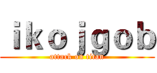 ｉｋｏｊｇｏｂ (attack on titan)