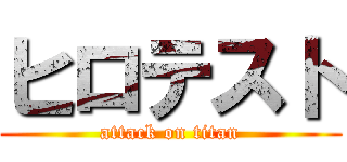 ヒロテスト (attack on titan)