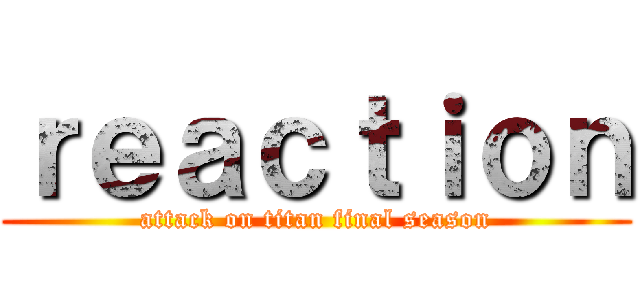 ｒｅａｃｔｉｏｎ (attack on titan final season)