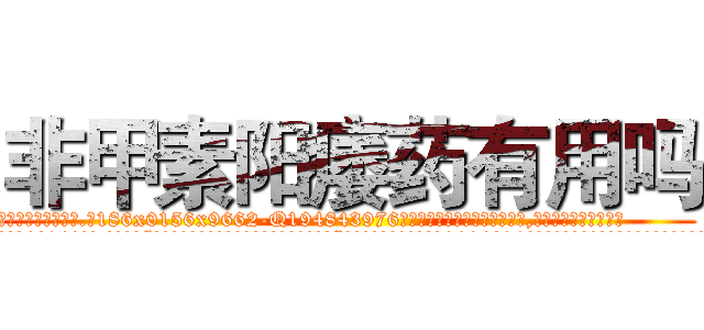 非甲素阳痿药有用吗 (非甲素阳痿药有用吗【电.话186x0156x9662-Q194843976林氏药业】我们做的是长期生意,靠的是老客户长期支持
参考消息网2月20日报道 韩媒称，“剩女多、离婚率高的城市，房价一定会上涨。”这是中国经济学家金岩石2016年12月参加在上海举行的房地产相关论坛时说的话。
)