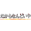 だからなんどいや (baka baka baka)