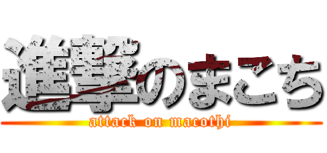 進撃のまこち (attack on macothi)