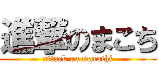進撃のまこち (attack on macothi)
