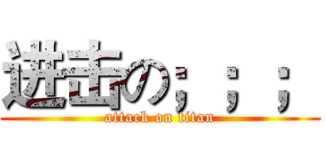 进击の；；； (attack on titan)