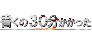 書くの３０分かかった (attack on titan)
