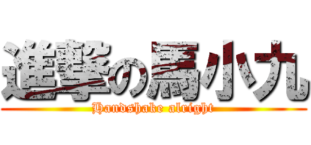 進撃の馬小九 (Handshake alright)