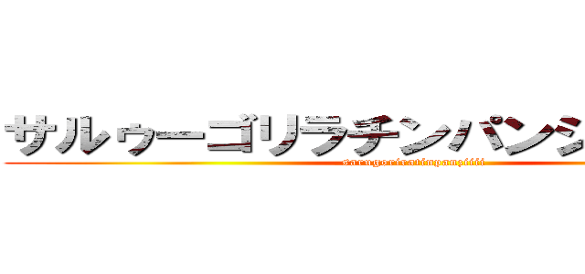 サルゥーゴリラチンパンジィィィィィ (sarugoriratinpanziiii)