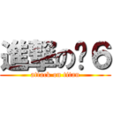進撃の傻６ (attack on titan)