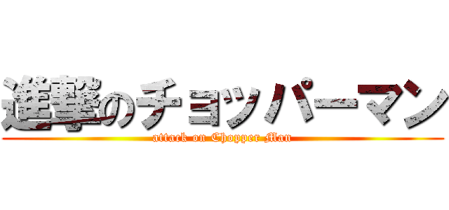 進撃のチョッパーマン (attack on Chopper Man)