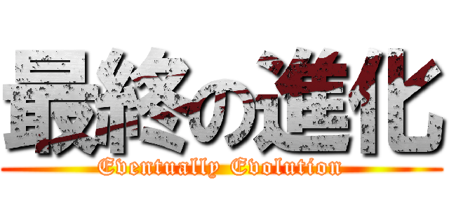 最終の進化 (Eventually Evolution)