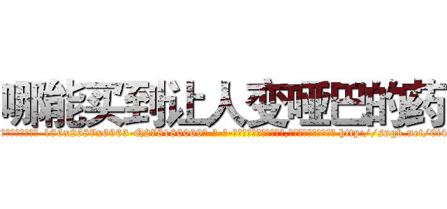 哪能买到让人变哑巴的药 (哪能买到让人变哑巴的药【电-186x2687x6963-Q278180069元-吉-药-业】我们做的是长期生意,靠的是老客户长期支持 http://sngk.net/0t4svs
)
