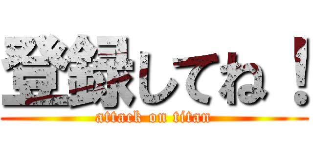 登録してね！ (attack on titan)