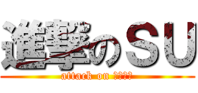 進撃のＳＵ (attack on ｕｎｉｔ)