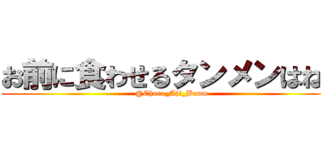 お前に食わせるタンメンはねぇ (@Choco_Aji_Baum)