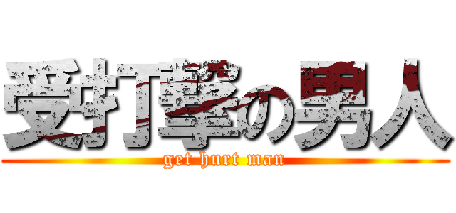 受打撃の男人 (get hurt man)