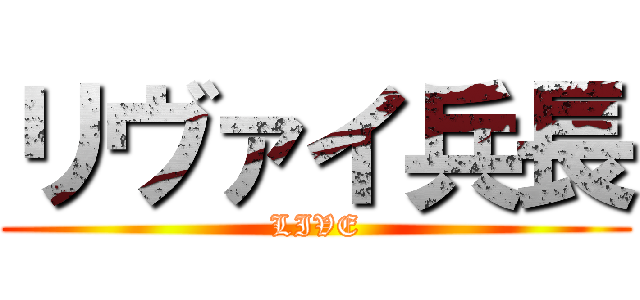 リヴァイ兵長 (LIVE)