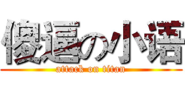 傻逼の小语 (attack on titan)
