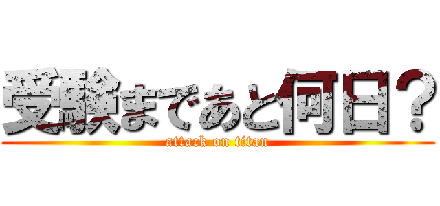 受験まであと何日？ (attack on titan)